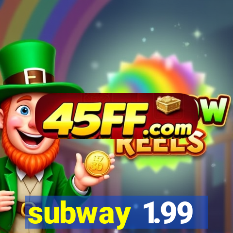 subway 1.99